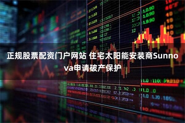 正规股票配资门户网站 住宅太阳能安装商Sunnova申请破产保护