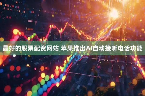 最好的股票配资网站 苹果推出AI自动接听电话功能