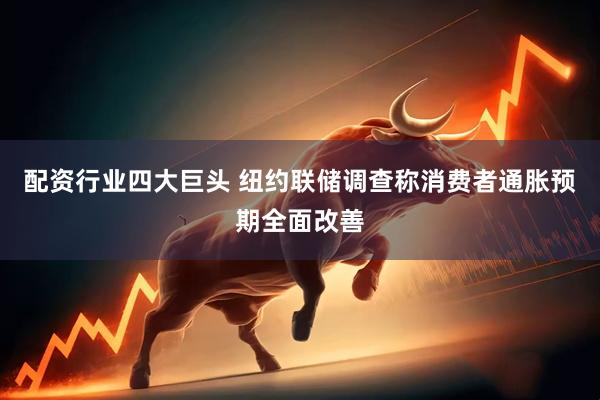 配资行业四大巨头 纽约联储调查称消费者通胀预期全面改善