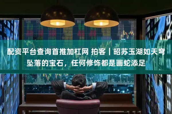 配资平台查询首推加杠网 拍客｜昭苏玉湖如天穹坠落的宝石，任何修饰都是画蛇添足