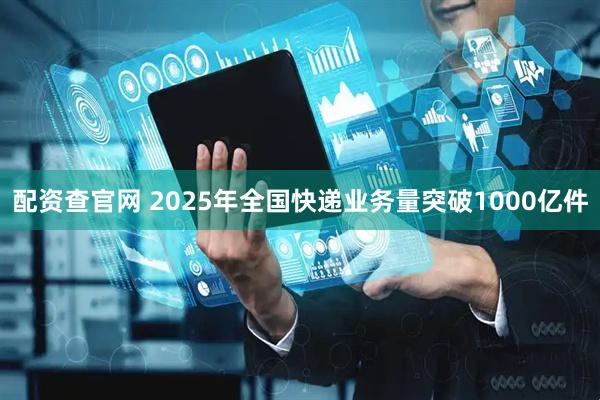 配资查官网 2025年全国快递业务量突破1000亿件