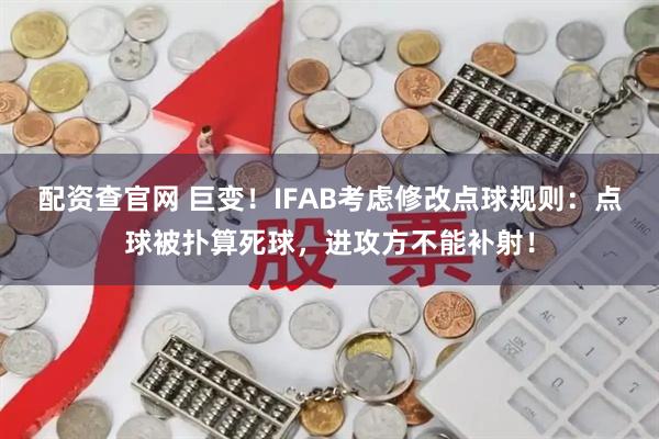 配资查官网 巨变！IFAB考虑修改点球规则：点球被扑算死球，进攻方不能补射！