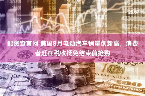 配资查官网 美国8月电动汽车销量创新高，消费者赶在税收抵免结束前抢购