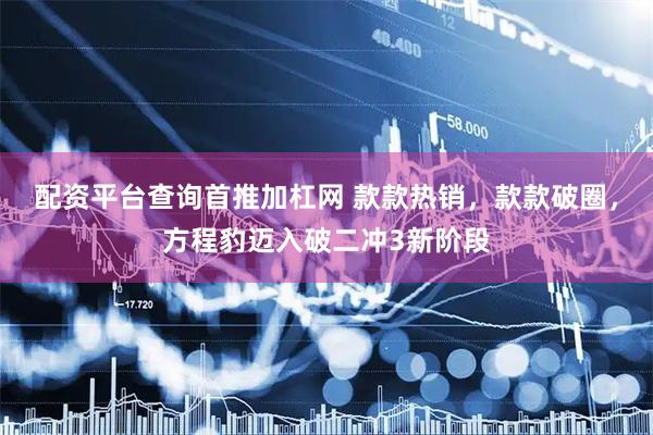 配资平台查询首推加杠网 款款热销，款款破圈，方程豹迈入破二冲3新阶段