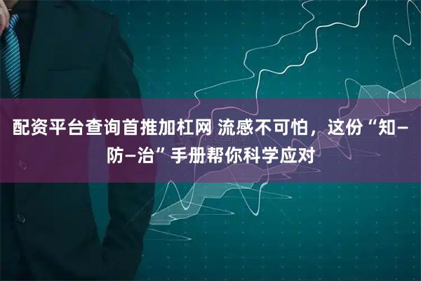 配资平台查询首推加杠网 流感不可怕，这份“知—防—治”手册帮你科学应对